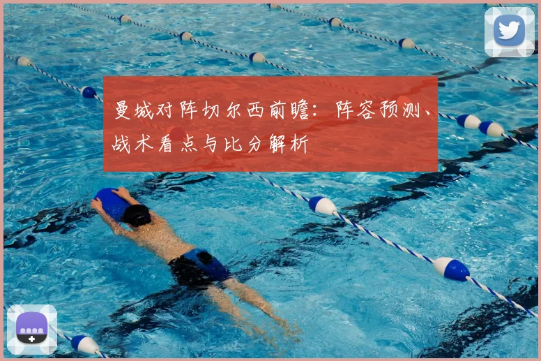 曼城对阵切尔西前瞻：阵容预测、战术看点与比分解析
