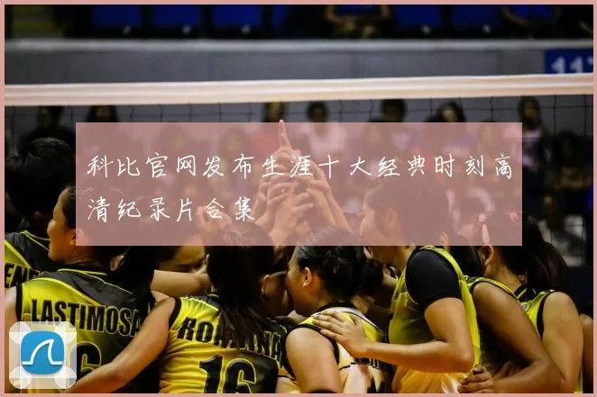 科比官网发布生涯十大经典时刻高清纪录片合集
