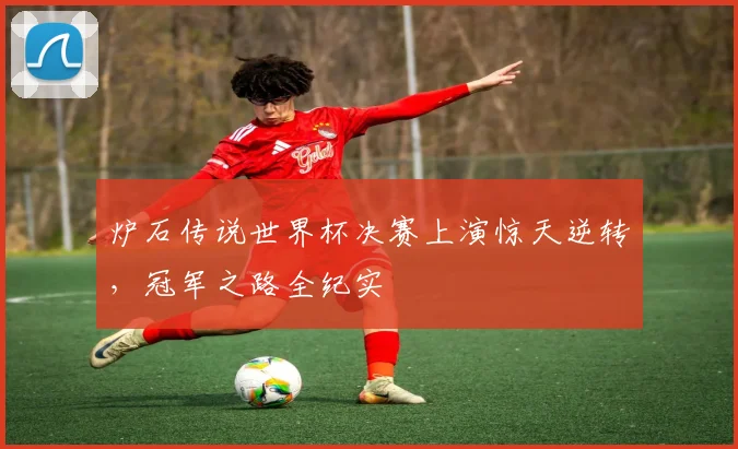 炉石传说世界杯决赛上演惊天逆转，冠军之路全纪实