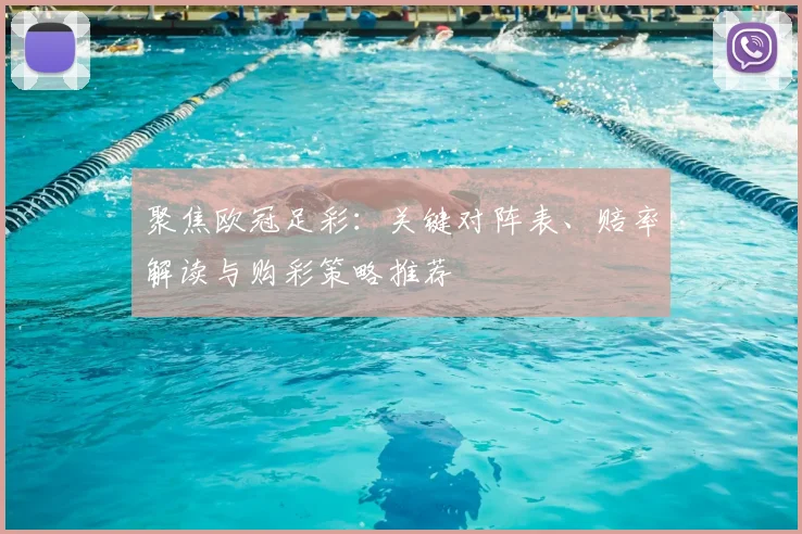 聚焦欧冠足彩：关键对阵表、赔率解读与购彩策略推荐