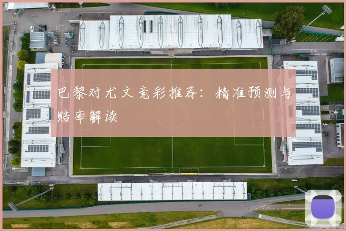 巴黎对尤文竞彩推荐：精准预测与赔率解读