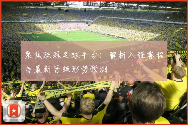 聚焦欧冠足球平台：解析八强赛程与最新晋级形势预测