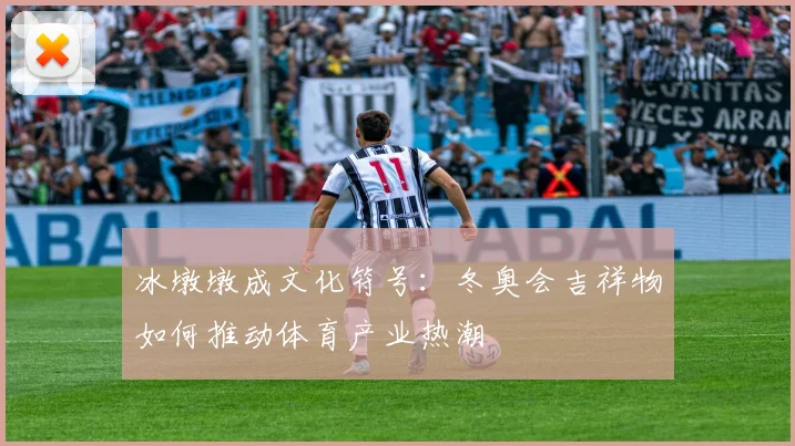 冰墩墩成文化符号：冬奥会吉祥物如何推动体育产业热潮