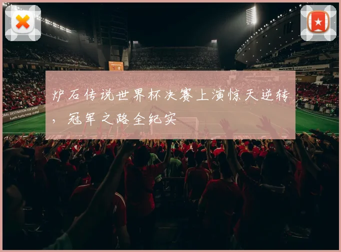 炉石传说世界杯决赛上演惊天逆转，冠军之路全纪实