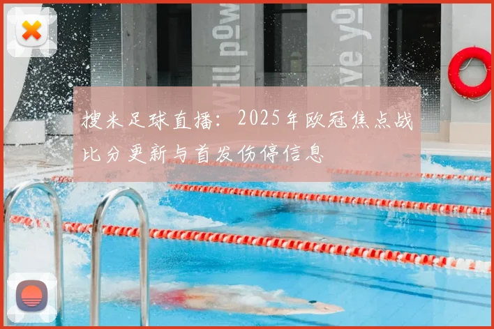 搜米足球直播：2025年欧冠焦点战比分更新与首发伤停信息