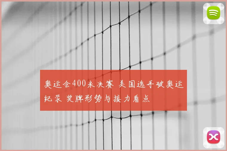 奥运会400米决赛 美国选手破奥运纪录 奖牌形势与接力看点