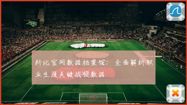 科比官网数据档案馆：全面解析职业生涯关键战役数据