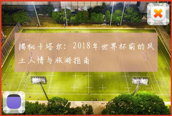 揭秘卡塔尔：2018年世界杯前的风土人情与旅游指南