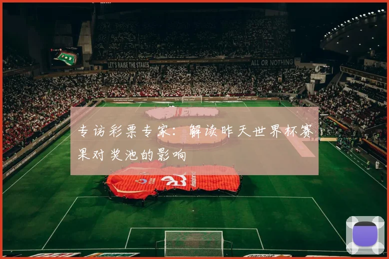 专访彩票专家:解读昨天世界杯赛果对奖池的影响