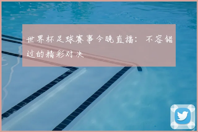 世界杯足球赛事今晚直播:不容错过的精彩对决