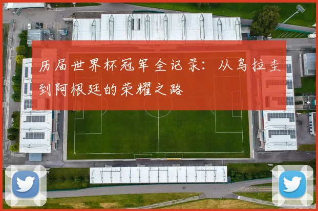 历届世界杯冠军全记录:从乌拉圭到阿根廷的荣耀之路