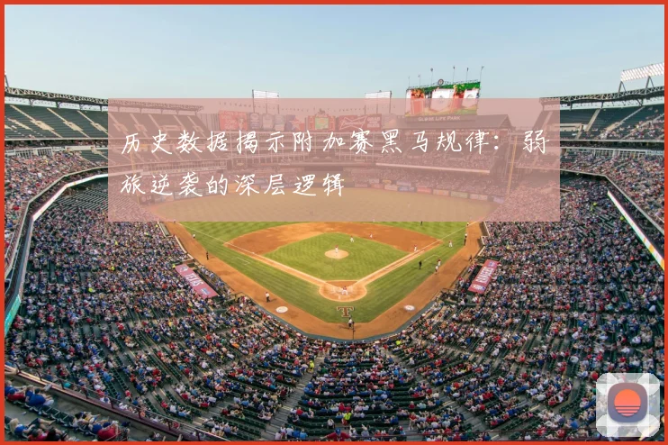 历史数据揭示附加赛黑马规律：弱旅逆袭的深层逻辑