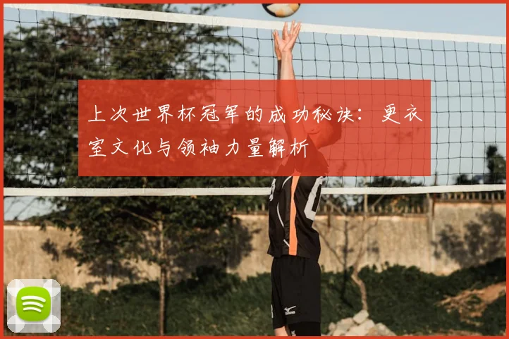上次世界杯冠军的成功秘诀：更衣室文化与领袖力量解析