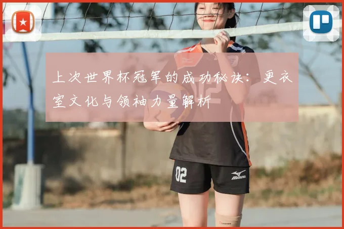 上次世界杯冠军的成功秘诀:更衣室文化与领袖力量解析