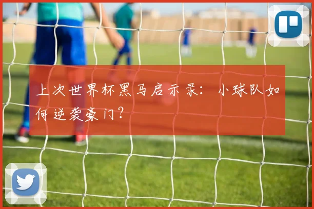 上次世界杯黑马启示录:小球队如何逆袭豪门?